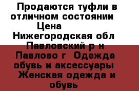 Продаются туфли,в отличном состоянии  › Цена ­ 1 000 - Нижегородская обл., Павловский р-н, Павлово г. Одежда, обувь и аксессуары » Женская одежда и обувь   